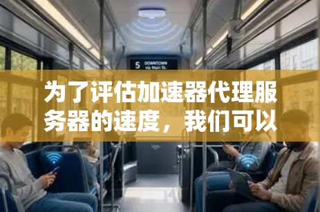 为了评估加速器代理服务器的速度，我们可以从以下几个方面进行分析