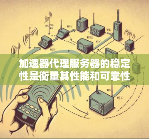 加速器代理服务器的稳定性是衡量其性能和可靠性的重要指标。以下是影响加速器代理服务器稳定性的关键因素和改进方法