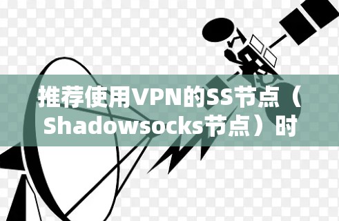 推荐使用VPN的SS节点（Shadowsocks节点）时，可以按照以下步骤进行