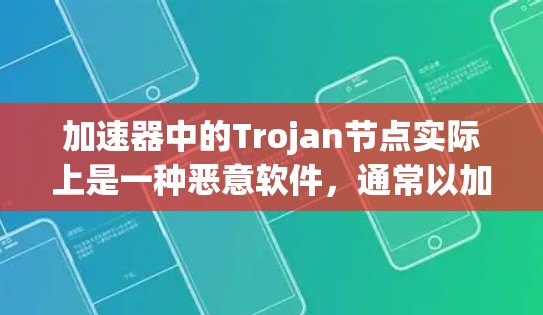 加速器中的Trojan节点实际上是一种恶意软件，通常以加速器软件的名义运作，但实际上是为了窃取数据、监视用户活动或作为后门。以下是对这种节点的详细分析