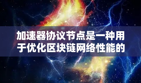 加速器协议节点是一种用于优化区块链网络性能的中继服务，特别适用于资源受限的设备如手机。它通过缓存区块链数据本地存储，减少了与主网络的连接次数，从而节省带宽和电量。以下是对加速器协议节点的详细分析