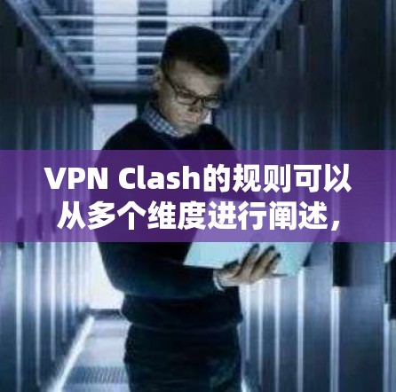 VPN Clash的规则可以从多个维度进行阐述,以确保VPN的安全、高效和合规使用。以下是详细的规则指南 VPN Clash的规则可以从多个维度进行阐述,以确保VPN的安全、高效和合规使用。以下是详细的规则指南