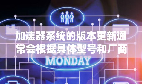 加速器系统的版本更新通常会根据具体型号和厂商有所不同。以下是一些常见的加速器系统及其主要版本信息 加速器系统的版本更新通常会根据具体型号和厂商有所不同。以下是一些常见的加速器系统及其主要版本信息