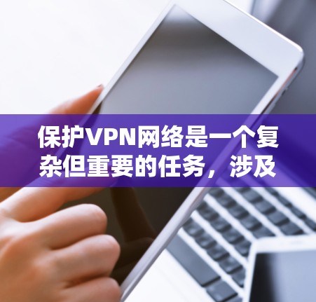 保护VPN网络是一个复杂但重要的任务，涉及多个方面的安全措施。以下是详细的分步指南，帮助您全面保护VPN网络