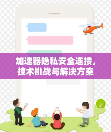 加速器隐私安全连接,技术挑战与解决方案 加速器隐私安全连接,技术挑战与解决方案