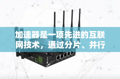 加速器是一项先进的互联网技术,通过分片、并行传输和智能调度显著提升数据传输效率。以下是对加速器的详细分析和总结 加速器是一项先进的互联网技术,通过分片、并行传输和智能调度显著提升数据传输效率。以下是对加速器的详细分析和总结