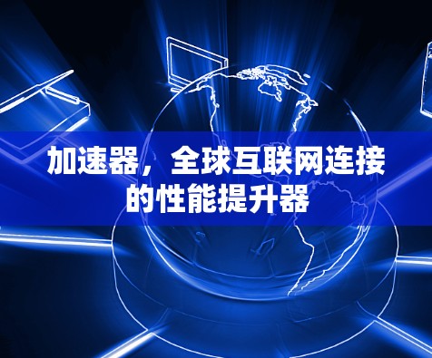 加速器，全球互联网连接的性能提升器