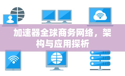 加速器全球商务网络，架构与应用探析