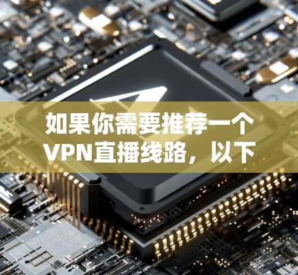 如果你需要推荐一个VPN直播线路，以下是一些常用的VPN服务和配置建议，帮助你选择合适的解决方案