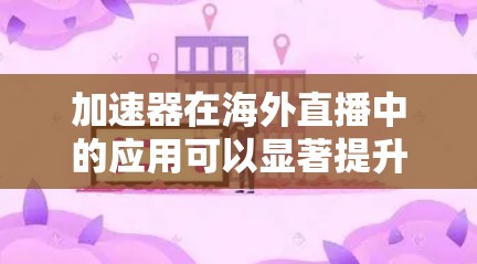 加速器在海外直播中的应用可以显著提升直播的质量和观看体验。以下是如何利用加速器实现海外直播加速的关键点 加速器在海外直播中的应用可以显著提升直播的质量和观看体验。以下是如何利用加速器实现海外直播加速的关键点