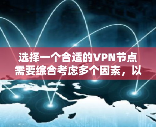 选择一个合适的VPN节点需要综合考虑多个因素，以确保您的网络安全和使用体验。以下是根据您的需求整理出的步骤和建议