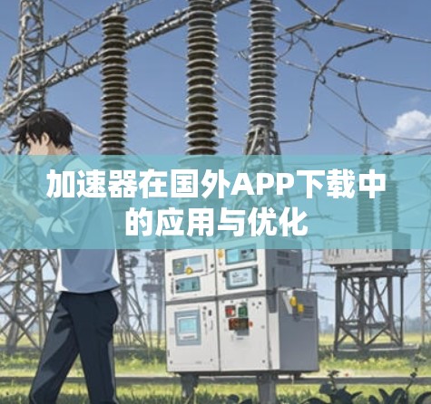 加速器在国外APP下载中的应用与优化