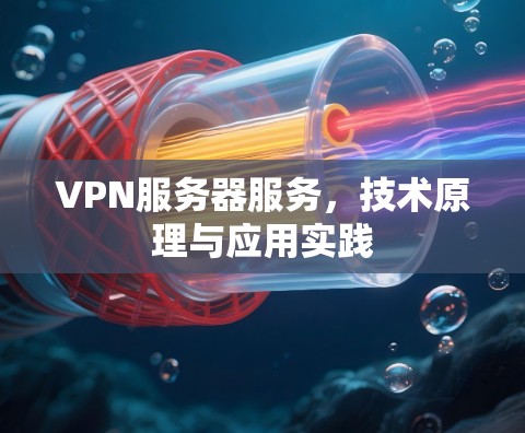 VPN服务器服务，技术原理与应用实践