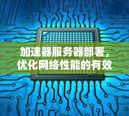 加速器服务器部署,优化网络性能的有效方法 加速器服务器部署,优化网络性能的有效方法