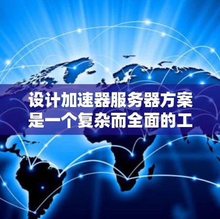 设计加速器服务器方案是一个复杂而全面的工程任务,需要从多个维度进行考量。以下是一个结构化的解决方案,帮助您高效地设计和部署加速器服务器 设计加速器服务器方案是一个复杂而全面的工程任务,需要从多个维度进行考量。以下是一个结构化的解决方案,帮助您高效地设计和部署加速器服务器