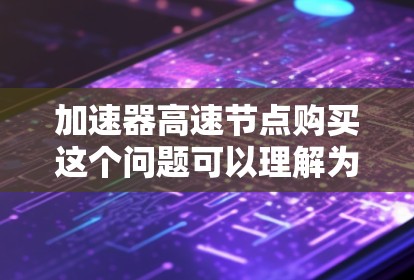 加速器高速节点购买这个问题可以理解为您需要购买一种能够加速网络性能的设备或服务,可能用于优化数据传输速度、降低延迟或提高吞吐量。以下是一些可能的解释和建议 加速器高速节点购买这个问题可以理解为您需要购买一种能够加速网络性能的设备或服务,可能用于优化数据传输速度、降低延迟或提高吞吐量。以下是一些可能的解释和建议