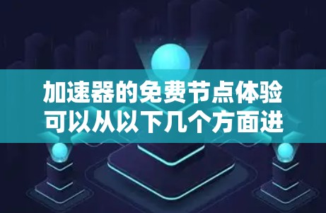 加速器的免费节点体验可以从以下几个方面进行分析 加速器的免费节点体验可以从以下几个方面进行分析