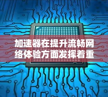 加速器在提升流畅网络体验方面发挥着重要作用,通过多种技术手段优化数据传输,减少延迟,提高稳定性。以下是加速器如何具体提升网络体验的详细分析 加速器在提升流畅网络体验方面发挥着重要作用,通过多种技术手段优化数据传输,减少延迟,提高稳定性。以下是加速器如何具体提升网络体验的详细分析