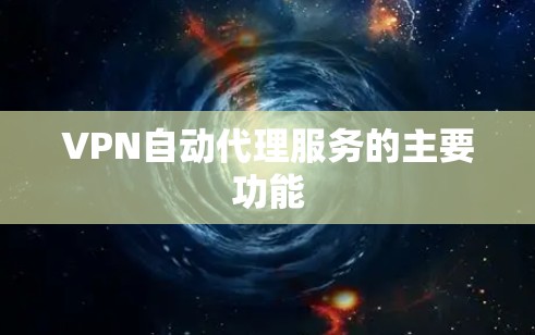 VPN自动代理服务的主要功能 VPN自动代理服务的主要功能