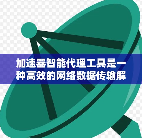 加速器智能代理工具是一种高效的网络数据传输解决方案,旨在在复杂或不佳的网络环境下,确保数据的快速、可靠和安全传输。以下是对该工具的详细介绍 加速器智能代理工具是一种高效的网络数据传输解决方案,旨在在复杂或不佳的网络环境下,确保数据的快速、可靠和安全传输。以下是对该工具的详细介绍