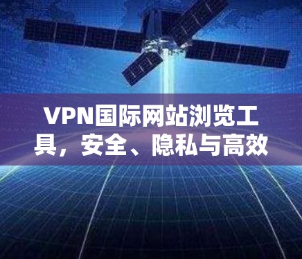 VPN国际网站浏览工具，安全、隐私与高效的解决方案