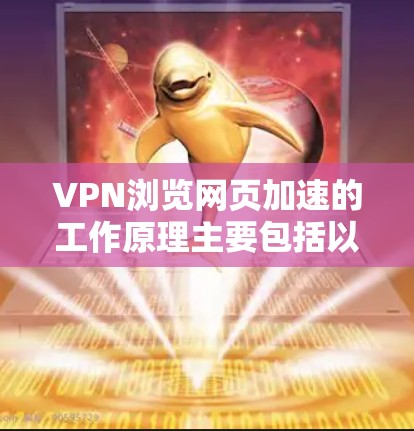 VPN浏览网页加速的工作原理主要包括以下几个方面 VPN浏览网页加速的工作原理主要包括以下几个方面