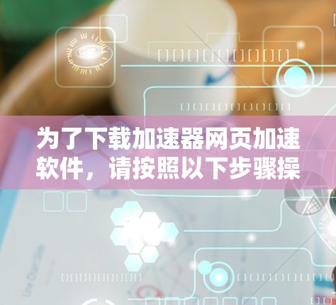 为了下载加速器网页加速软件，请按照以下步骤操作