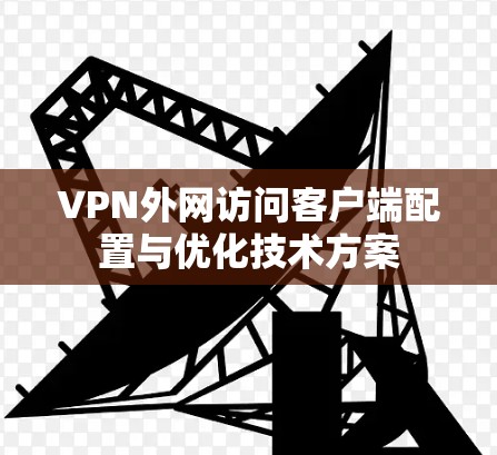 VPN外网访问客户端配置与优化技术方案