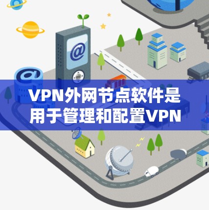 VPN外网节点软件是用于管理和配置VPN（虚拟专用网络）外网节点的工具，帮助用户创建、监控和管理安全的私人网络。以下是几种常见的VPN外网节点软件及其简要介绍