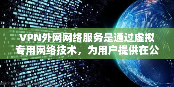 VPN外网网络服务是通过虚拟专用网络技术，为用户提供在公共互联网上安全访问公司内部网络的解决方案。以下是对这一服务的详细分析和总结