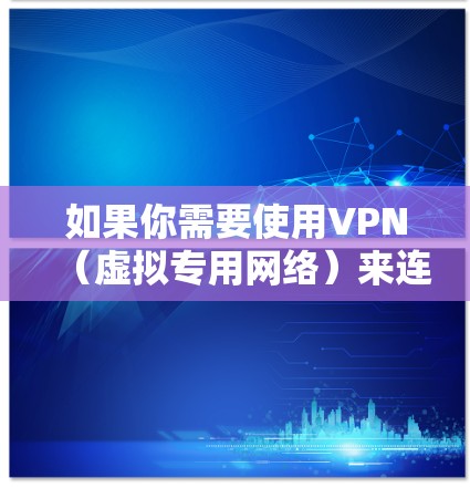 如果你需要使用VPN(虚拟专用网络)来连接到国外的代理服务器,以下是一些常用的VPN软件及其功能 如果你需要使用VPN(虚拟专用网络)来连接到国外的代理服务器,以下是一些常用的VPN软件及其功能