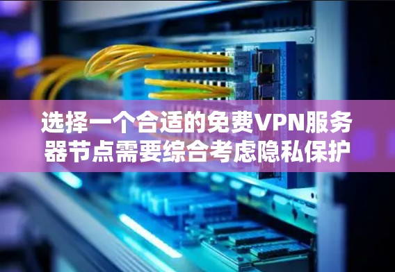 选择一个合适的免费VPN服务器节点需要综合考虑隐私保护、服务器资源、连接速度和使用体验等多个因素。以下是根据您的需求整理的分步指南