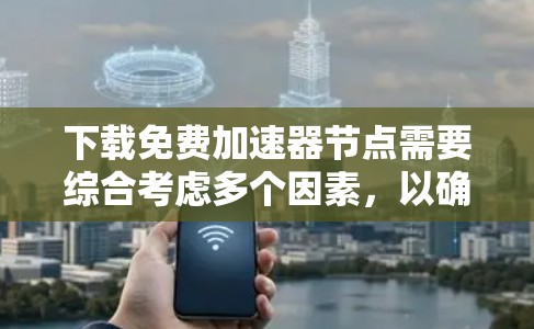 下载免费加速器节点需要综合考虑多个因素，以确保安全、效率和合法性。以下是逐步指南