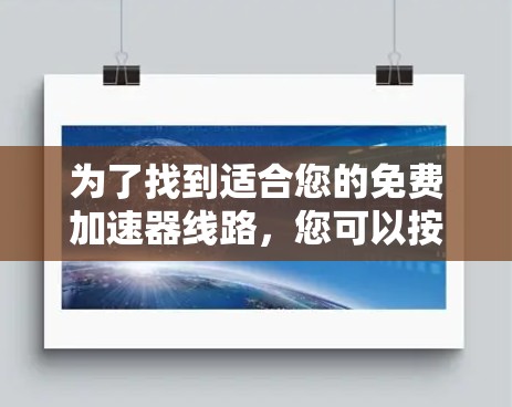 为了找到适合您的免费加速器线路，您可以按照以下步骤进行