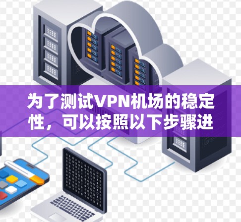 为了测试VPN机场的稳定性，可以按照以下步骤进行