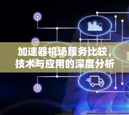 加速器机场服务比较，技术与应用的深度分析