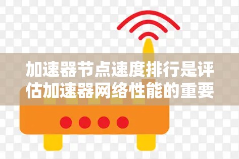 加速器节点速度排行是评估加速器网络性能的重要指标，直接影响网络的交易处理能力和效率。以下是对加速器节点速度排名的详细分析