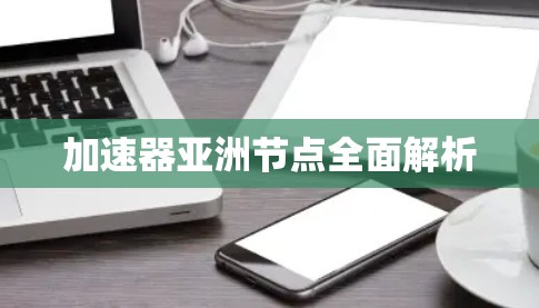 加速器亚洲节点全面解析