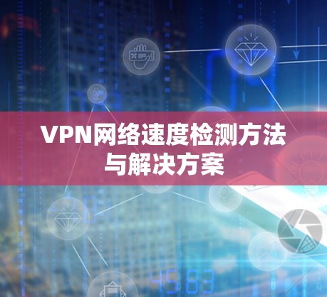 VPN网络速度检测方法与解决方案