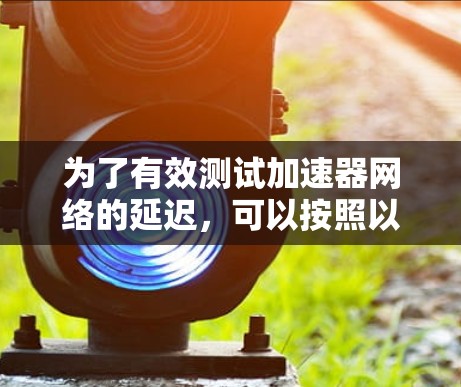 为了有效测试加速器网络的延迟，可以按照以下步骤进行