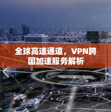 全球高速通道,VPN跨国加速服务解析 全球高速通道,VPN跨国加速服务解析