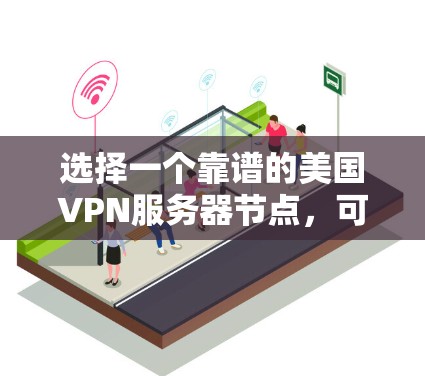 选择一个靠谱的美国VPN服务器节点，可以根据以下几个关键因素来决定
