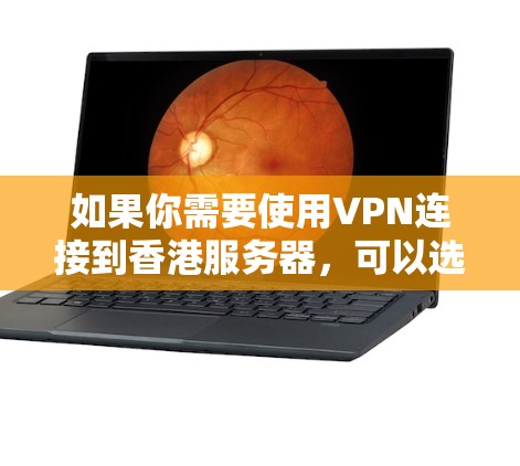 如果你需要使用VPN连接到香港服务器，可以选择一些知名的VPN服务提供商，他们通常会提供多个服务器节点，包括香港地区的。以下是一些常见的VPN服务提供商和他们的香港服务器信息