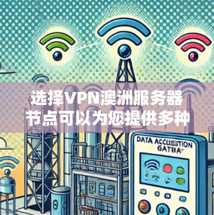选择VPN澳洲服务器节点可以为您提供多种好处,以下是详细的步骤和建议,帮助您做出明智的选择 选择VPN澳洲服务器节点可以为您提供多种好处,以下是详细的步骤和建议,帮助您做出明智的选择