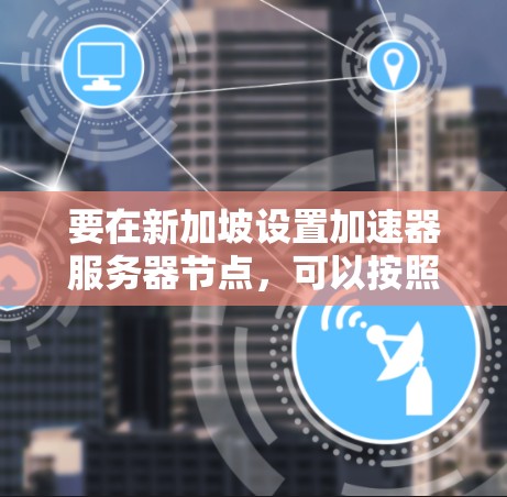 要在新加坡设置加速器服务器节点，可以按照以下步骤操作