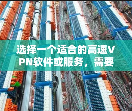 选择一个适合的高速VPN软件或服务，需要综合考虑以下几个关键因素