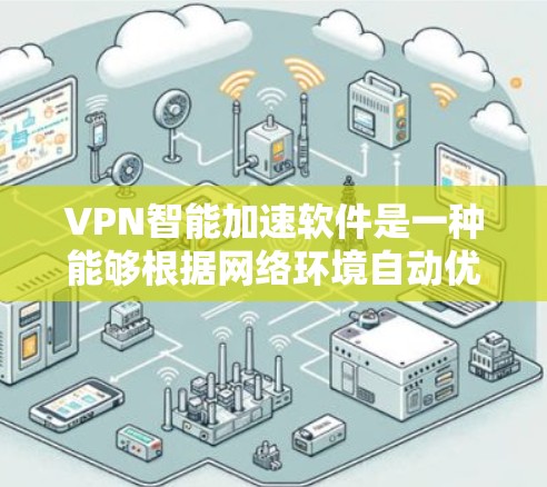 VPN智能加速软件是一种能够根据网络环境自动优化VPN连接的工具,其主要功能包括 VPN智能加速软件是一种能够根据网络环境自动优化VPN连接的工具,其主要功能包括