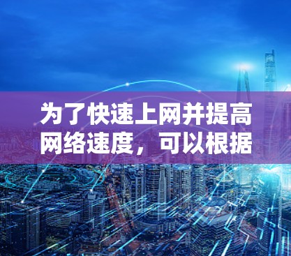 为了快速上网并提高网络速度,可以根据需求选择合适的加速器工具。以下是根据不同需求总结的建议 为了快速上网并提高网络速度,可以根据需求选择合适的加速器工具。以下是根据不同需求总结的建议
