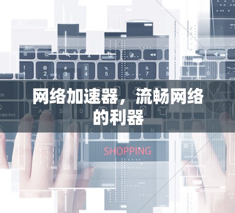 网络加速器,流畅网络的利器 网络加速器,流畅网络的利器