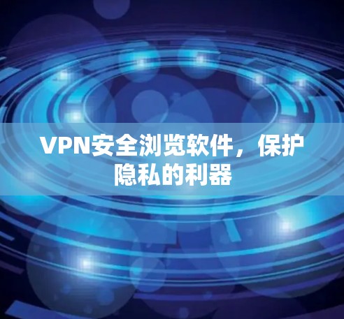 VPN安全浏览软件,保护隐私的利器 VPN安全浏览软件,保护隐私的利器